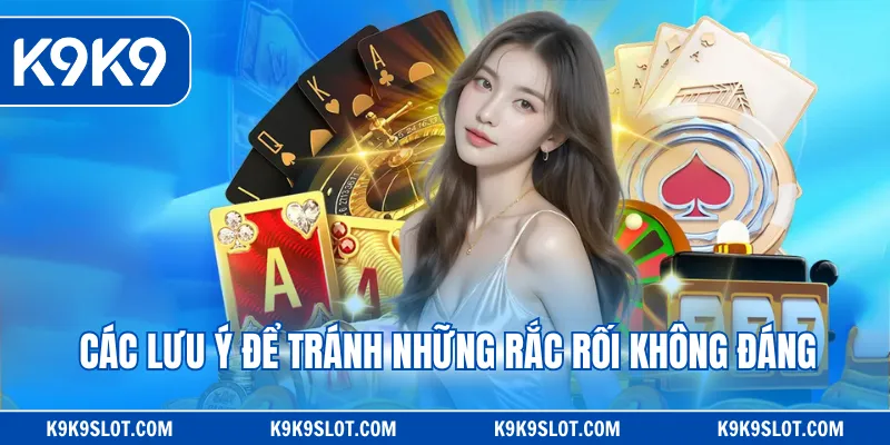 Các lưu ý để tránh những rắc rối không đáng