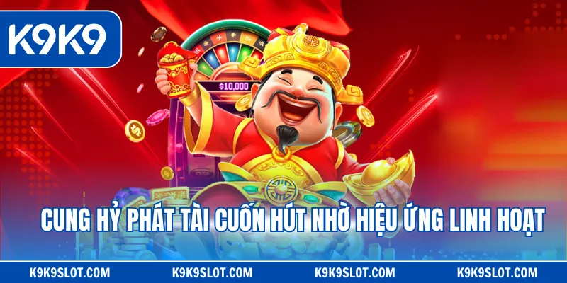 Cung hỷ phát tài cuốn hút nhờ hiệu ứng linh hoạt