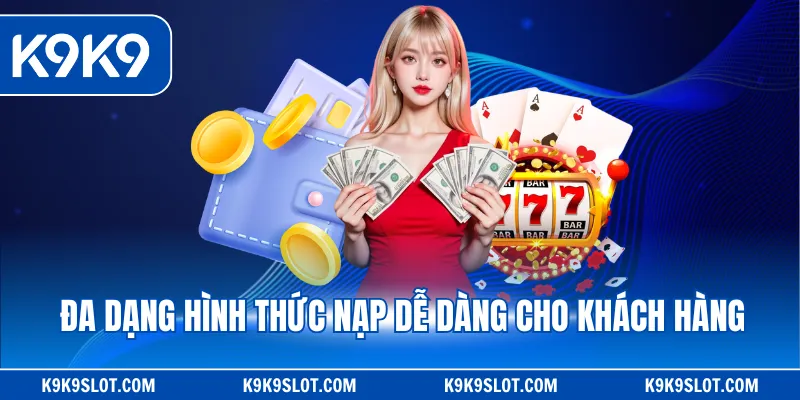 Đa dạng hình thức nạp dễ dàng cho khách hàng