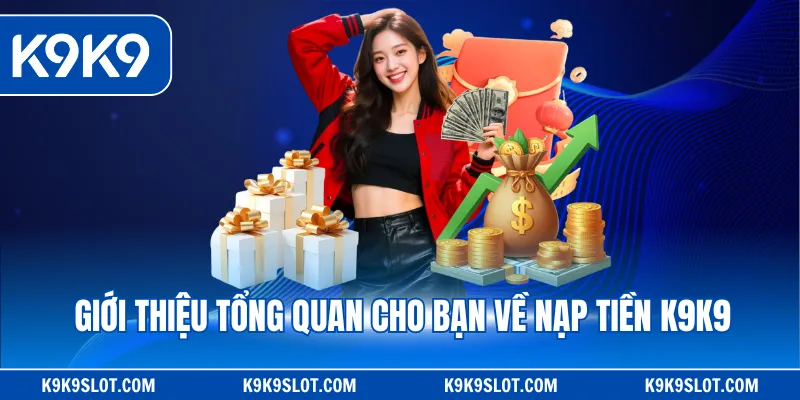 Giới thiệu tổng quan cho bạn về nạp tiền K9K9