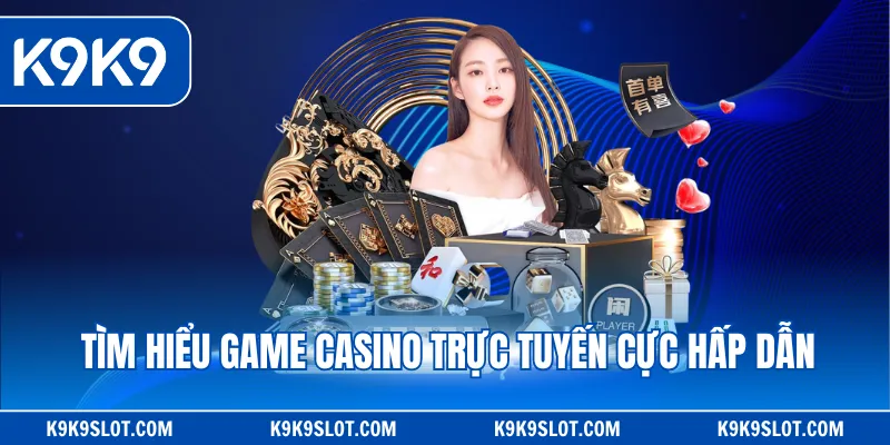 Tìm hiểu game casino trực tuyến cực hấp dẫn